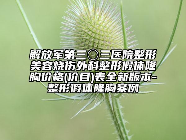 解放軍第三〇三醫(yī)院整形美容燒傷外科整形假體隆胸價(jià)格(價(jià)目)表全新版本-整形假體隆胸案例
