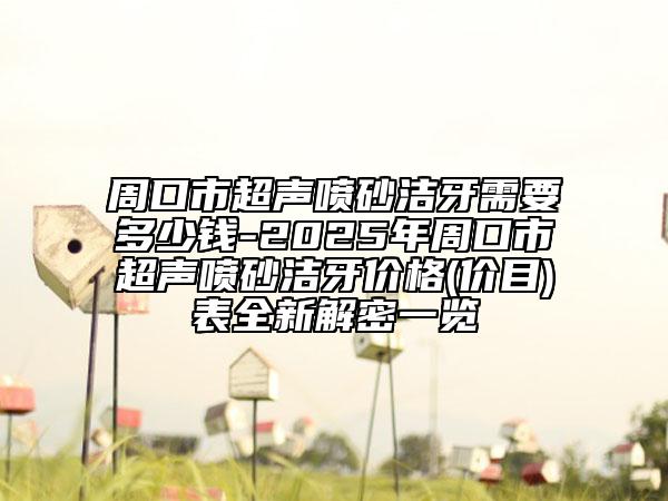 周口市超聲噴砂潔牙需要多少錢-2025年周口市超聲噴砂潔牙價(jià)格(價(jià)目)表全新解密一覽