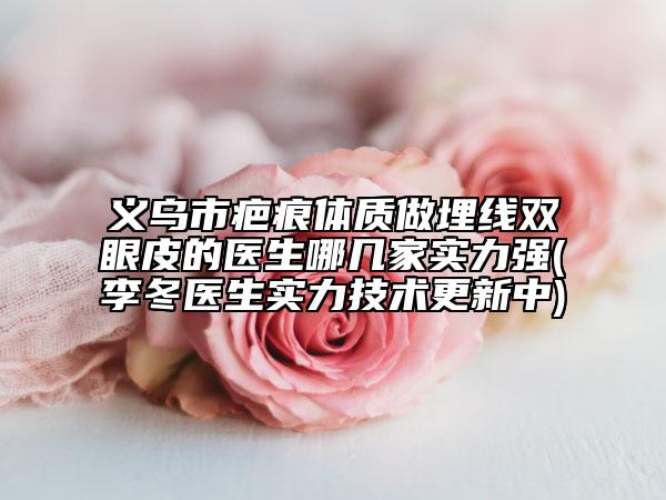 義烏市疤痕體質(zhì)做埋線雙眼皮的醫(yī)生哪幾家實(shí)力強(qiáng)(李冬醫(yī)生實(shí)力技術(shù)更新中)