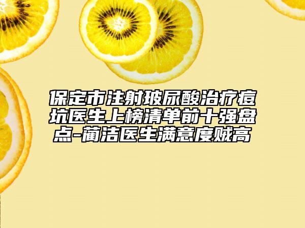 保定市注射玻尿酸治療痘坑醫(yī)生上榜清單前十強盤點-藺潔醫(yī)生滿意度賊高