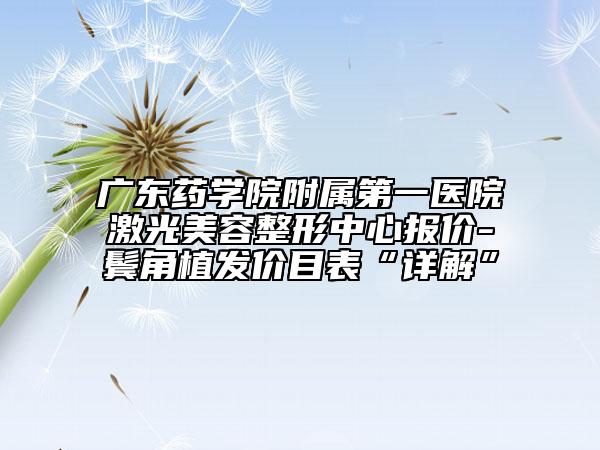 廣東藥學院附屬第一醫(yī)院激光美容整形中心報價-鬢角植發(fā)價目表“詳解”