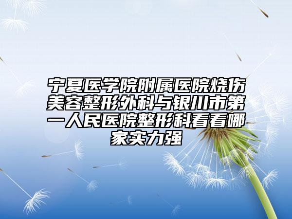 寧夏醫(yī)學(xué)院附屬醫(yī)院燒傷美容整形外科與銀川市第一人民醫(yī)院整形科看看哪家實力強