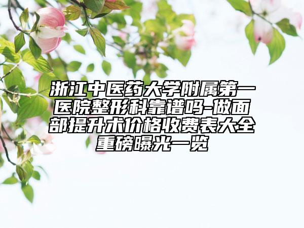 浙江中醫(yī)藥大學附屬第一醫(yī)院整形科靠譜嗎-做面部提升術(shù)價格收費表大全重磅曝光一覽