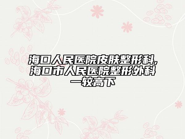 ?？谌嗣襻t(yī)院皮膚整形科,?？谑腥嗣襻t(yī)院整形外科一較高下