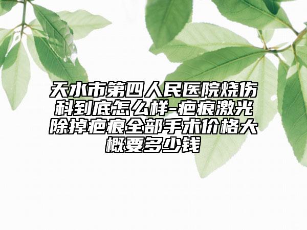 天水市第四人民醫(yī)院燒傷科到底怎么樣-疤痕激光除掉疤痕全部手術(shù)價(jià)格大概要多少錢