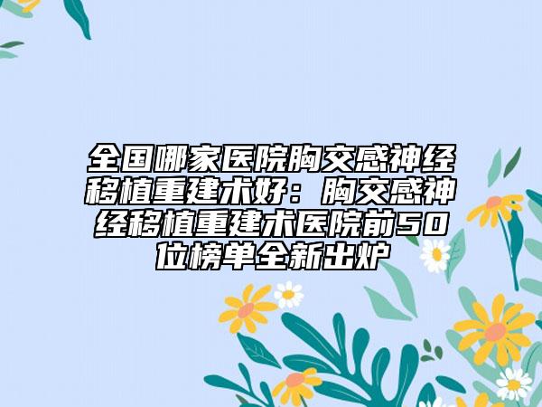 全國哪家醫(yī)院胸交感神經(jīng)移植重建術(shù)好：胸交感神經(jīng)移植重建術(shù)醫(yī)院前50位榜單全新出爐