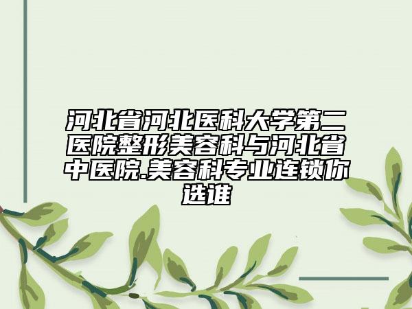 河北省河北醫(yī)科大學(xué)第二醫(yī)院整形美容科與河北省中醫(yī)院.美容科專業(yè)連鎖你選誰(shuí)