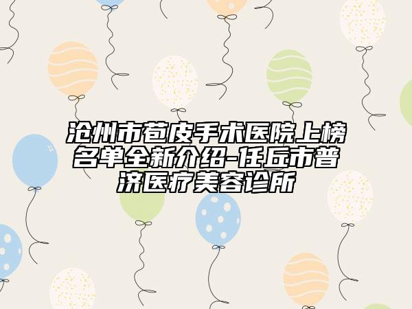 滄州市苞皮手術(shù)醫(yī)院上榜名單全新介紹-任丘市普濟(jì)醫(yī)療美容診所