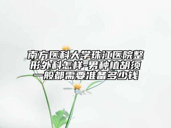 南方醫(yī)科大學(xué)珠江醫(yī)院整形外科怎樣-男種植胡須一般都需要準(zhǔn)備多少錢