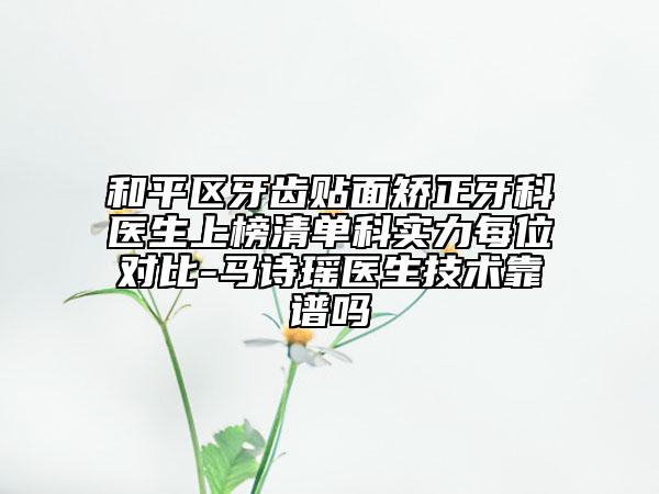 和平區(qū)牙齒貼面矯正牙科醫(yī)生上榜清單科實(shí)力每位對比-馬詩瑤醫(yī)生技術(shù)靠譜嗎