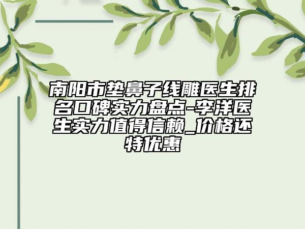 南陽(yáng)市墊鼻子線雕醫(yī)生排名口碑實(shí)力盤點(diǎn)-李洋醫(yī)生實(shí)力值得信賴_價(jià)格還特優(yōu)惠