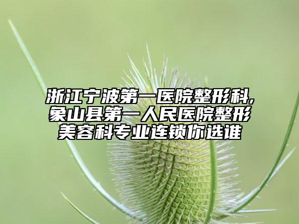 浙江寧波第一醫(yī)院整形科,象山縣第一人民醫(yī)院整形美容科專業(yè)連鎖你選誰