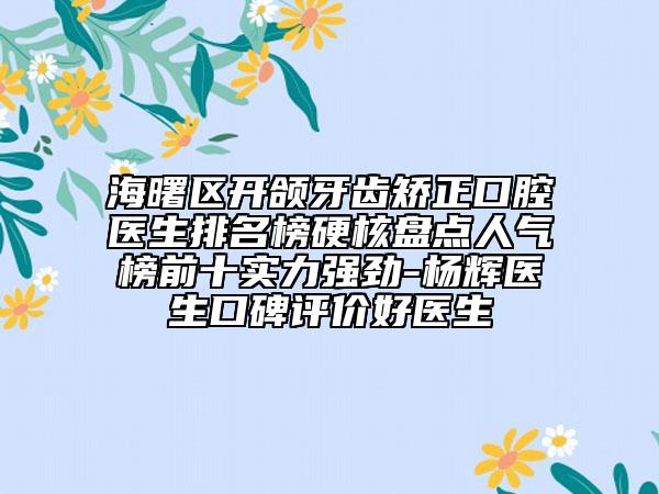 海曙區(qū)開(kāi)頜牙齒矯正口腔醫(yī)生排名榜硬核盤(pán)點(diǎn)人氣榜前十實(shí)力強(qiáng)勁-楊輝醫(yī)生口碑評(píng)價(jià)好醫(yī)生