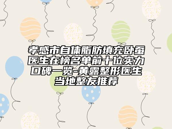 孝感市自體脂肪填充臥蠶醫(yī)生在榜名單前十位實(shí)力口碑一覽-黃露整形醫(yī)生當(dāng)?shù)卣淹扑]