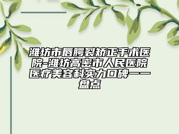 濰坊市唇腭裂矯正手術(shù)醫(yī)院-濰坊高密市人民醫(yī)院醫(yī)療美容科實(shí)力口碑一一盤(pán)點(diǎn)