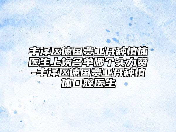 豐澤區(qū)德國費亞丹種植體醫(yī)生上榜名單哪個實力贊-豐澤區(qū)德國費亞丹種植體口腔醫(yī)生