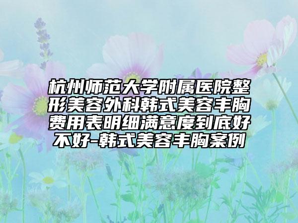 杭州師范大學(xué)附屬醫(yī)院整形美容外科韓式美容豐胸費(fèi)用表明細(xì)滿意度到底好不好-韓式美容豐胸案例