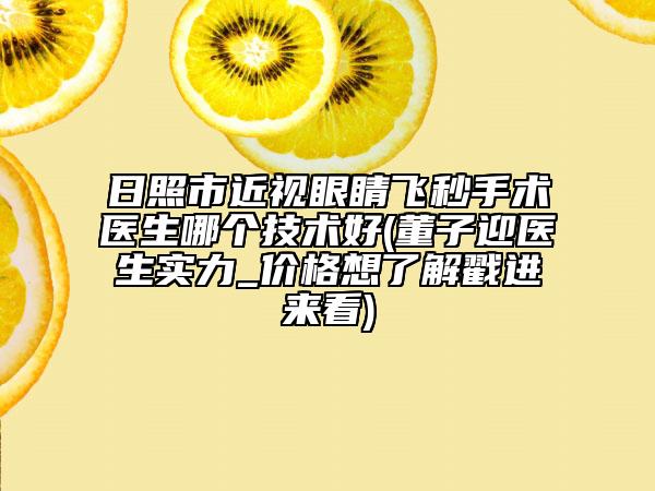 日照市近視眼睛飛秒手術(shù)醫(yī)生哪個(gè)技術(shù)好(董子迎醫(yī)生實(shí)力_價(jià)格想了解戳進(jìn)來看)