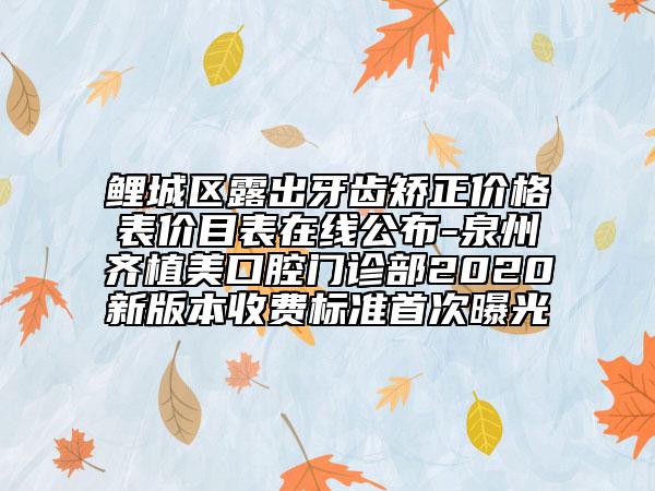 鯉城區(qū)露出牙齒矯正價格表價目表在線公布-泉州齊植美口腔門診部2020新版本收費標準首次曝光