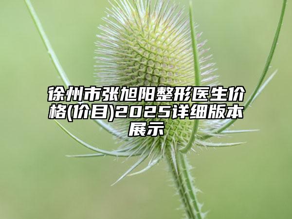 徐州市張旭陽(yáng)整形醫(yī)生價(jià)格(價(jià)目)2025詳細(xì)版本展示