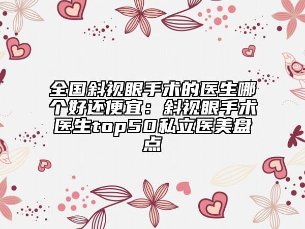 全國(guó)斜視眼手術(shù)的醫(yī)生哪個(gè)好還便宜：斜視眼手術(shù)醫(yī)生top50私立醫(yī)美盤點(diǎn)