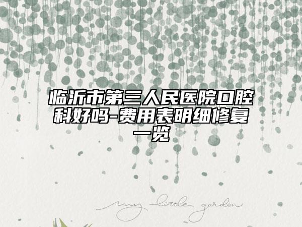 臨沂市第三人民醫(yī)院口腔科好嗎-費用表明細修復一覽