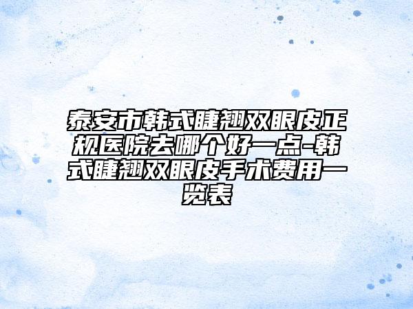泰安市韓式睫翹雙眼皮正規(guī)醫(yī)院去哪個(gè)好一點(diǎn)-韓式睫翹雙眼皮手術(shù)費(fèi)用一覽表