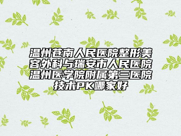 溫州蒼南人民醫(yī)院整形美容外科與瑞安市人民醫(yī)院溫州醫(yī)學(xué)院附屬第三醫(yī)院技術(shù)PK哪家好