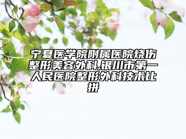 寧夏醫(yī)學(xué)院附屬醫(yī)院燒傷整形美容外科,銀川市第一人民醫(yī)院整形外科技術(shù)比拼