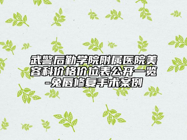 武警后勤學院附屬醫(yī)院美容科價格價位表公開一覽-兔唇修復手術案例
