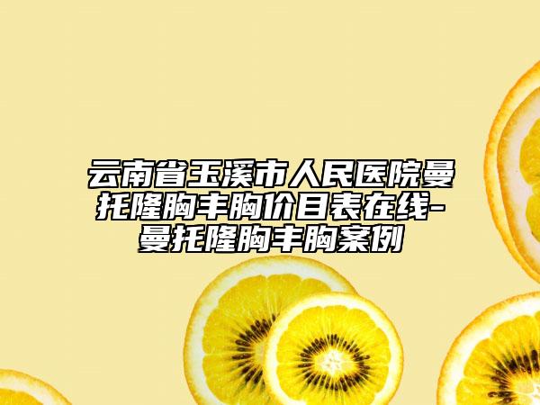 云南省玉溪市人民醫(yī)院曼托隆胸豐胸價目表在線-曼托隆胸豐胸案例