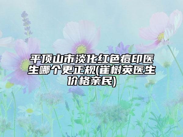 平頂山市淡化紅色痘印醫(yī)生哪個更正規(guī)(崔樹英醫(yī)生價格親民)