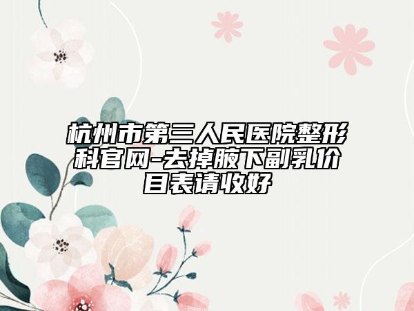 杭州市第三人民醫(yī)院整形科官網(wǎng)-去掉腋下副乳價目表請收好