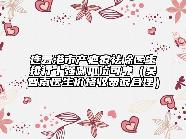 連云港市產疤痕祛除醫(yī)生排行十強哪幾位可靠（吳智南醫(yī)生價格收費很合理）