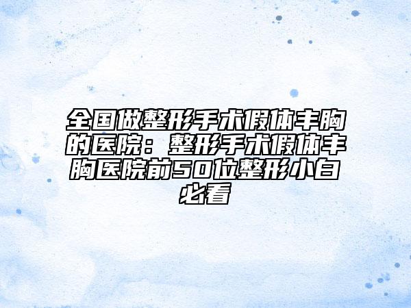 全國做整形手術(shù)假體豐胸的醫(yī)院：整形手術(shù)假體豐胸醫(yī)院前50位整形小白必看