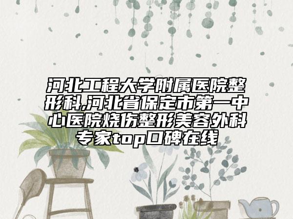 河北工程大學附屬醫(yī)院整形科,河北省保定市第一中心醫(yī)院燒傷整形美容外科專家top口碑在線