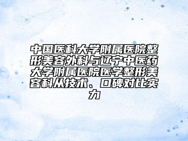 中國醫(yī)科大學附屬醫(yī)院整形美容外科與遼寧中醫(yī)藥大學附屬醫(yī)院醫(yī)學整形美容科從技術(shù)、口碑對比實力