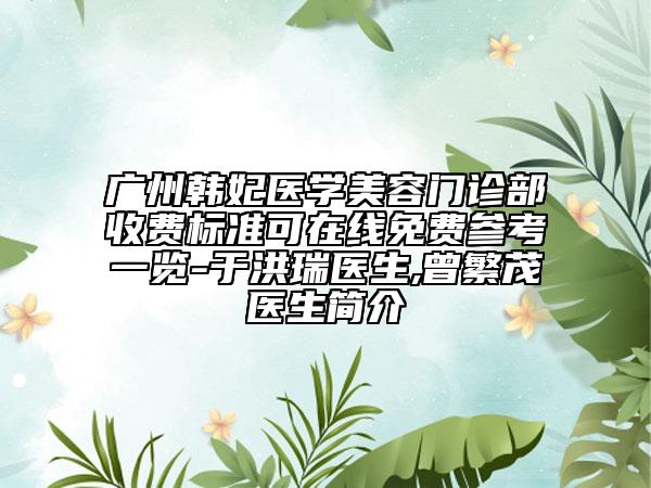 廣州韓妃醫(yī)學(xué)美容門診部收費(fèi)標(biāo)準(zhǔn)可在線免費(fèi)參考一覽-于洪瑞醫(yī)生,曾繁茂醫(yī)生簡介