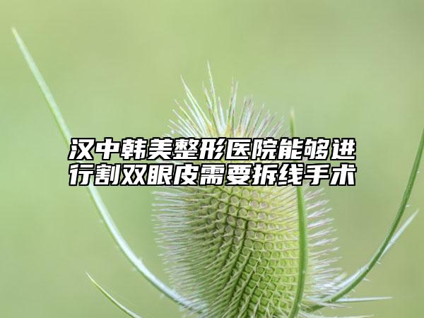 漢中韓美整形醫(yī)院能夠進(jìn)行割雙眼皮需要拆線手術(shù)