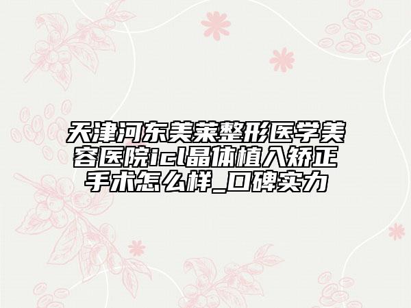 天津河?xùn)|美萊整形醫(yī)學(xué)美容醫(yī)院icl晶體植入矯正手術(shù)怎么樣_口碑實(shí)力