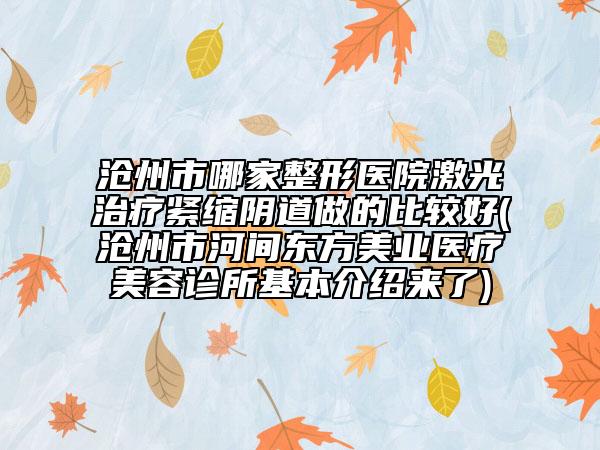 滄州市哪家整形醫(yī)院激光治療緊縮陰道做的比較好(滄州市河間東方美業(yè)醫(yī)療美容診所基本介紹來了)
