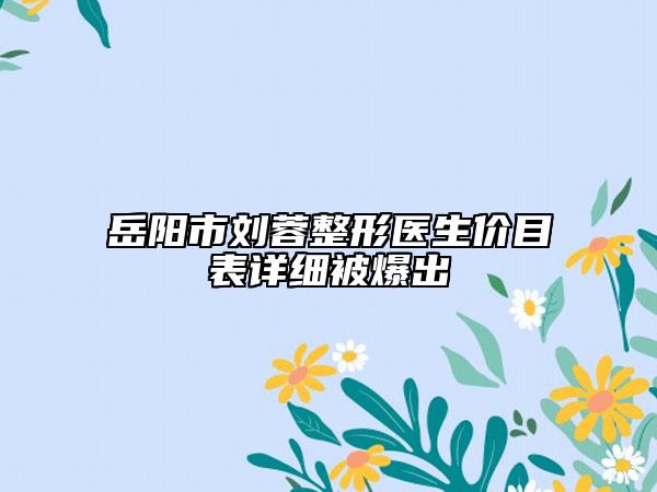 岳陽市劉蓉整形醫(yī)生價目表詳細被爆出
