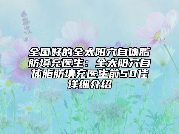 全國好的全太陽穴自體脂肪填充醫(yī)生：全太陽穴自體脂肪填充醫(yī)生前50佳詳細(xì)介紹