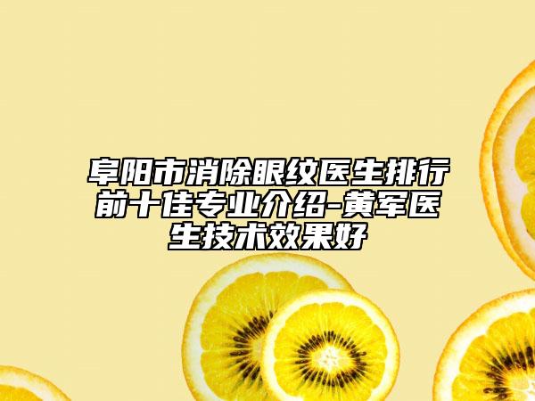 阜陽市消除眼紋醫(yī)生排行前十佳專業(yè)介紹-黃軍醫(yī)生技術(shù)效果好