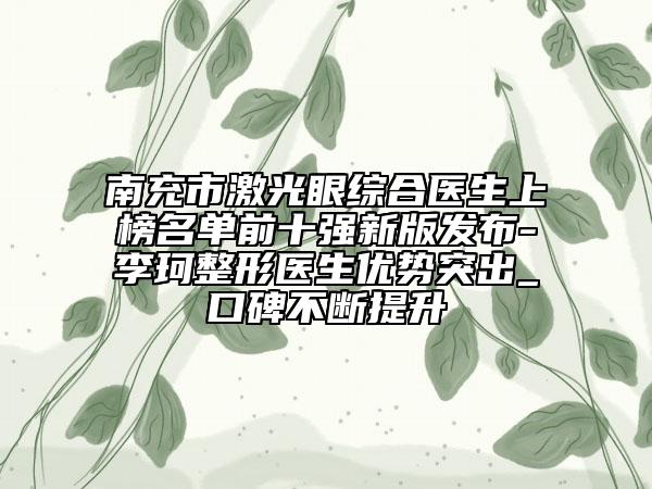南充市激光眼綜合醫(yī)生上榜名單前十強新版發(fā)布-李珂整形醫(yī)生優(yōu)勢突出_口碑不斷提升