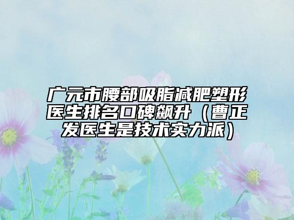 廣元市腰部吸脂減肥塑形醫(yī)生排名口碑飆升（曹正發(fā)醫(yī)生是技術(shù)實力派）