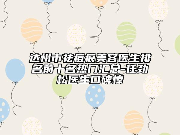 達(dá)州市祛痘痕美容醫(yī)生排名前十名熱門(mén)匯總-任勁松醫(yī)生口碑棒