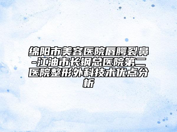 綿陽市美容醫(yī)院唇腭裂鼻-江油市長鋼總醫(yī)院第二醫(yī)院整形外科技術(shù)優(yōu)點(diǎn)分析