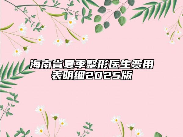 海南省夏季整形醫(yī)生費(fèi)用表明細(xì)2025版