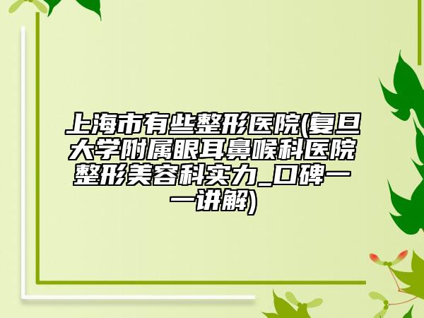 上海市有些整形醫(yī)院(復(fù)旦大學(xué)附屬眼耳鼻喉科醫(yī)院整形美容科實力_口碑一一講解)